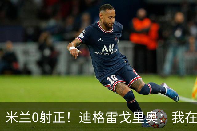 米兰0射正！迪格雷戈里奥：我在比赛中有点冷，零封是全队的功劳